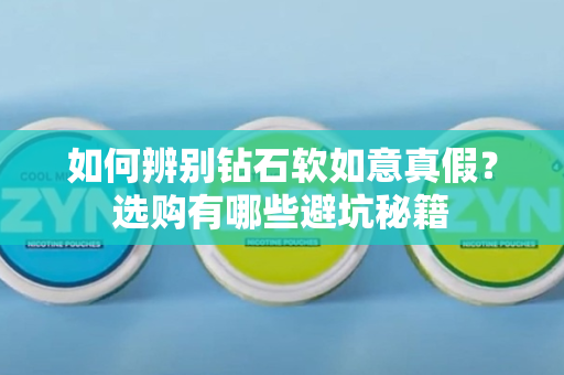如何辨别钻石软如意真假？选购有哪些避坑秘籍